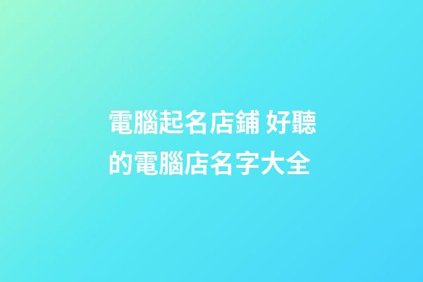 電腦起名店鋪 好聽的電腦店名字大全-第1張-店鋪起名-玄機派